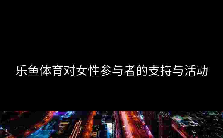 乐鱼体育对女性参与者的支持与活动