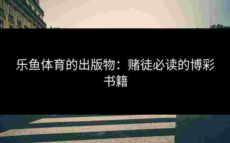乐鱼体育的出版物：赌徒必读的博彩书籍