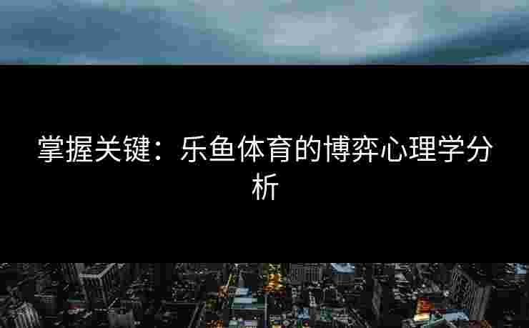 掌握关键：乐鱼体育的博弈心理学分析