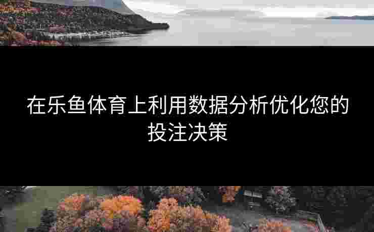 在乐鱼体育上利用数据分析优化您的投注决策