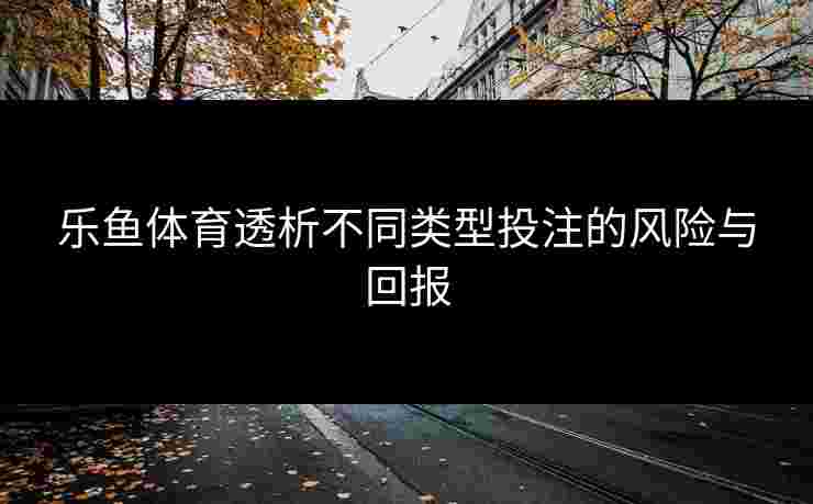 乐鱼体育透析不同类型投注的风险与回报