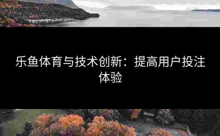 乐鱼体育与技术创新：提高用户投注体验