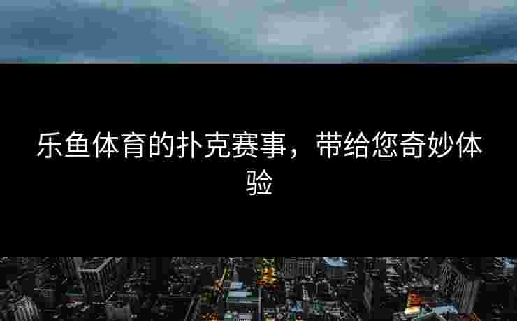 乐鱼体育的扑克赛事，带给您奇妙体验
