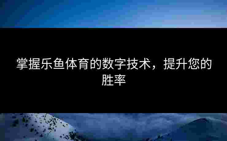 掌握乐鱼体育的数字技术，提升您的胜率